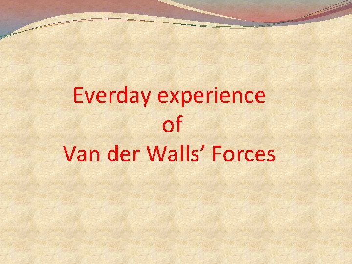 Everday experience of Van der Walls’ Forces 