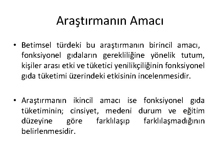 Araştırmanın Amacı • Betimsel türdeki bu araştırmanın birincil amacı, fonksiyonel gıdaların gerekliliğine yönelik tutum,