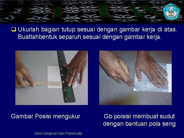  • Ukurlah bagian tutup sesuai dengan gambar kerja di atas. Buatlah bentuk separuh