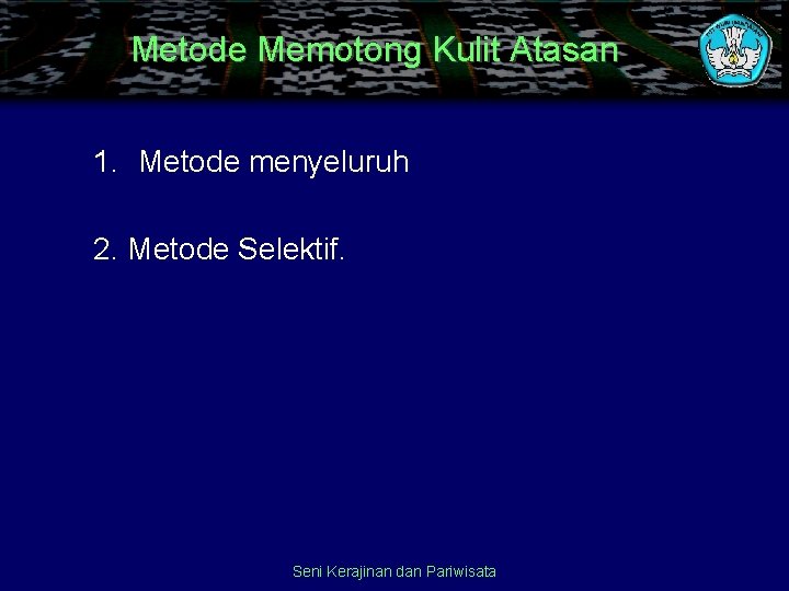 Metode Memotong Kulit Atasan 1. Metode menyeluruh 2. Metode Selektif. Seni Kerajinan dan Pariwisata