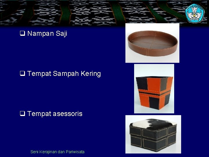 q Nampan Saji q Tempat Sampah Kering q Tempat asessoris Seni Kerajinan dan Pariwisata