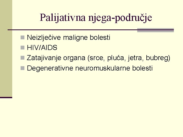 Palijativna njega-područje n Neizlječive maligne bolesti n HIV/AIDS n Zatajivanje organa (srce, pluća, jetra,