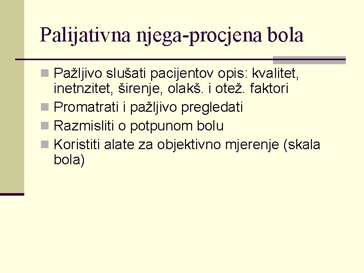 Palijativna njega-procjena bola n Pažljivo slušati pacijentov opis: kvalitet, inetnzitet, širenje, olakš. i otež.