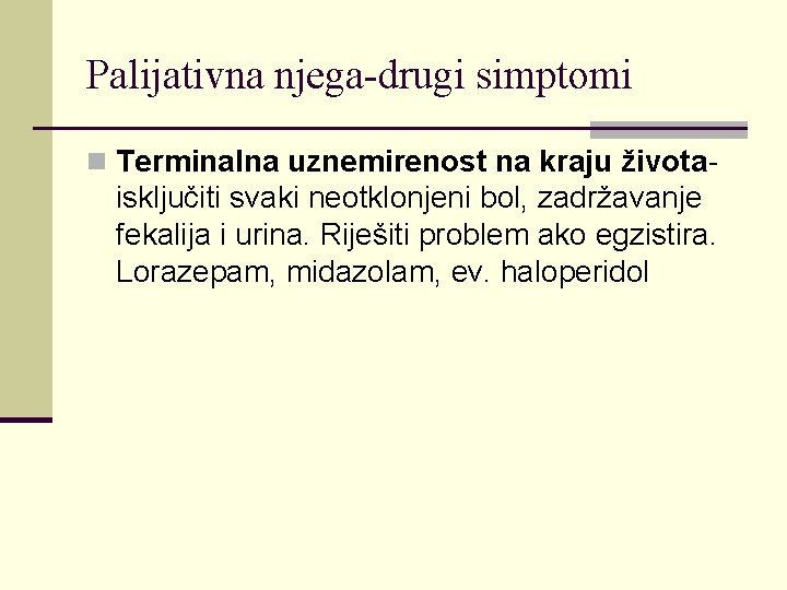 Palijativna njega-drugi simptomi n Terminalna uznemirenost na kraju života- isključiti svaki neotklonjeni bol, zadržavanje