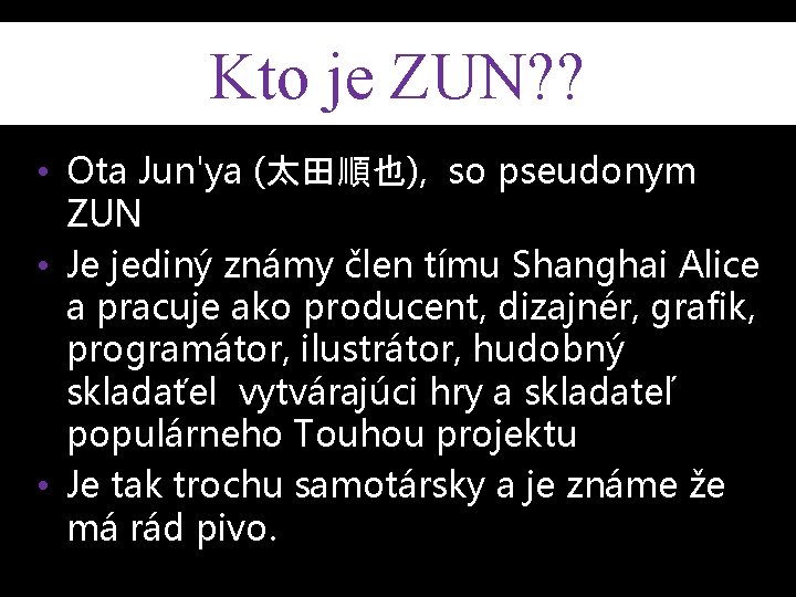 Kto je ZUN? ? • Ota Jun'ya (太田順也), so pseudonym ZUN • Je jediný