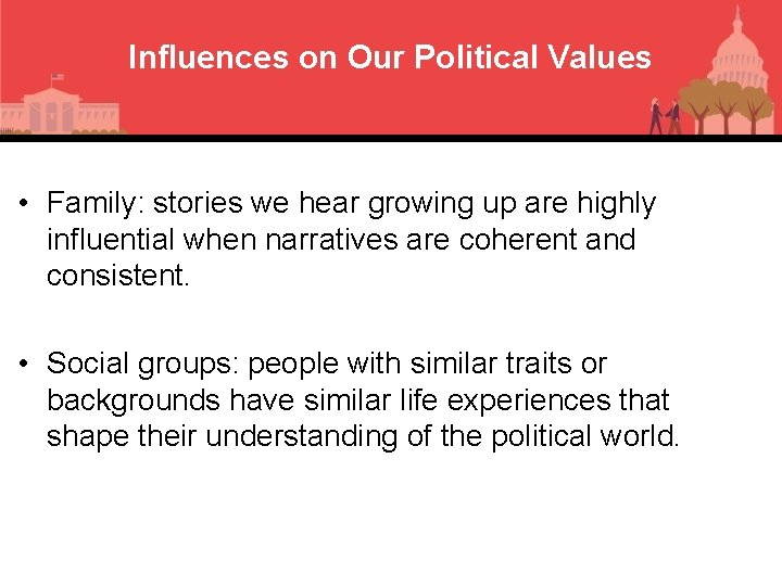 Influences on Our Political Values • Family: stories we hear growing up are highly