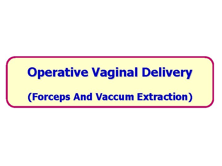 Operative Vaginal Delivery (Forceps And Vaccum Extraction) 