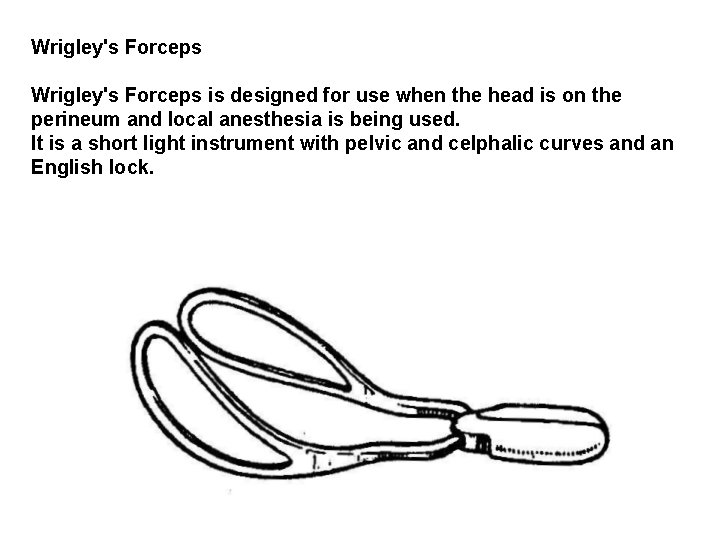 Wrigley's Forceps is designed for use when the head is on the perineum and