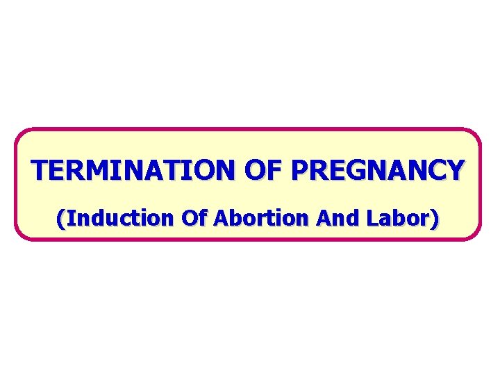 TERMINATION OF PREGNANCY (Induction Of Abortion And Labor) 