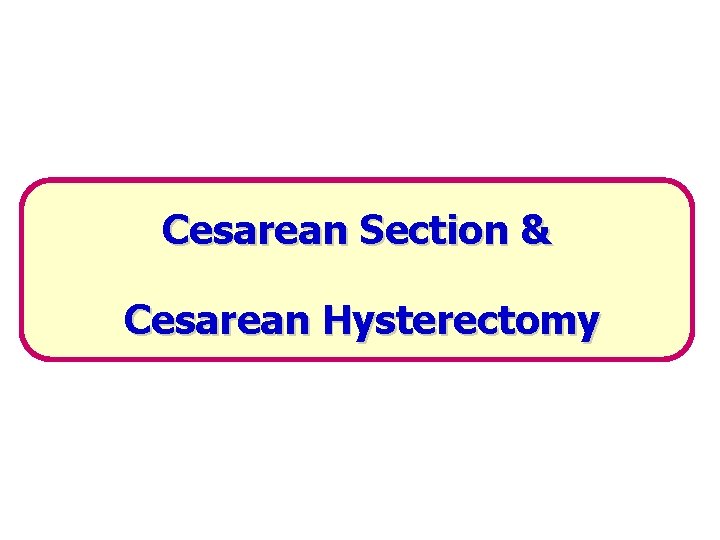 Cesarean Section & Cesarean Hysterectomy 