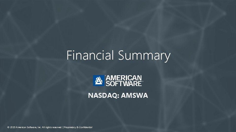 Financial Summary NASDAQ: AMSWA © 2020 American Software, Inc. All rights reserved. | Proprietary