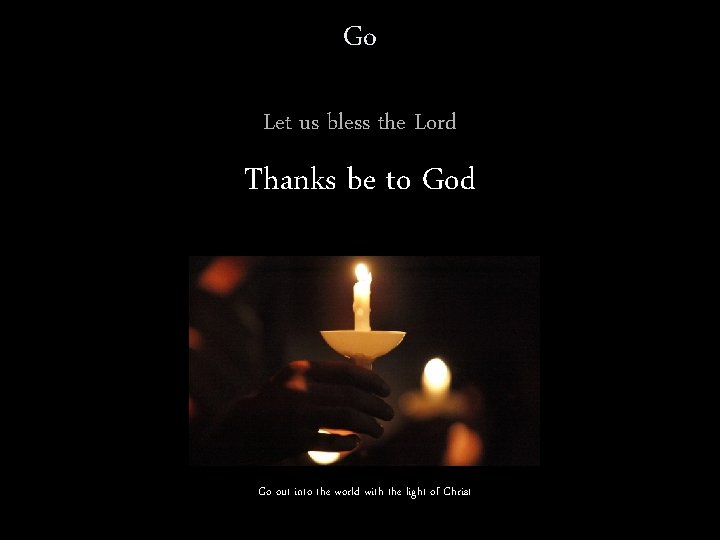 Go Let us bless the Lord Thanks be to God Go out into the