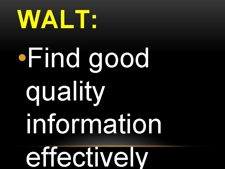 WALT: • Find good quality information effectively 