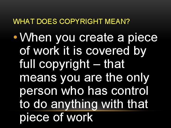 WHAT DOES COPYRIGHT MEAN? • When you create a piece of work it is