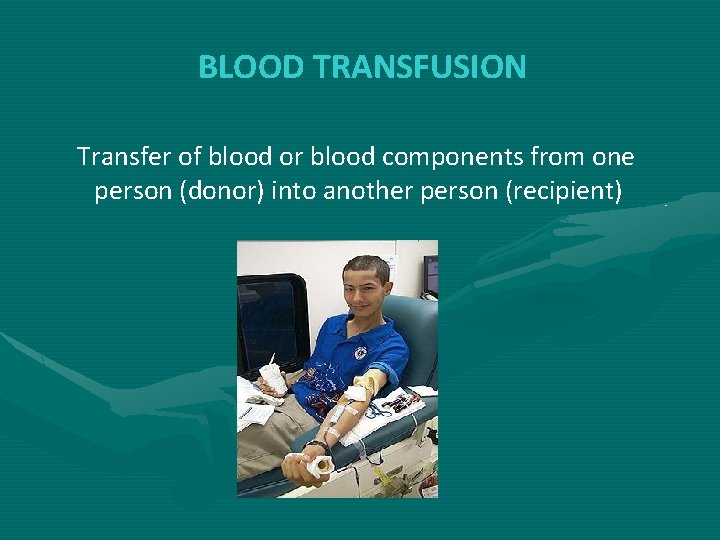 BLOOD TRANSFUSION Transfer of blood or blood components from one person (donor) into another BLOOD TRANSFUSION Transfer of blood or blood components from one person (donor) into another