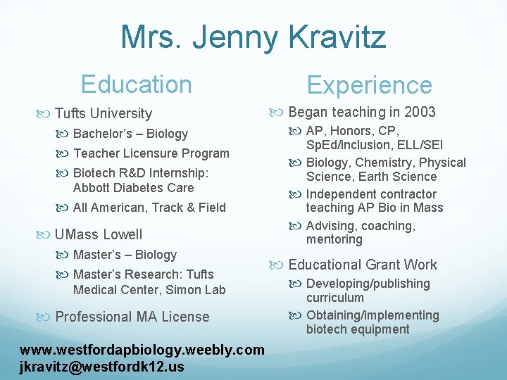 Mrs. Jenny Kravitz Education Tufts University Bachelor’s – Biology Teacher Licensure Program Biotech R&D
