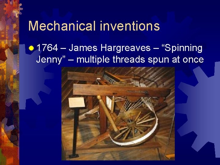 Mechanical inventions ® 1764 – James Hargreaves – “Spinning Jenny” – multiple threads spun