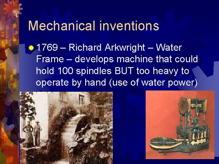 Mechanical inventions ® 1769 – Richard Arkwright – Water Frame – develops machine that
