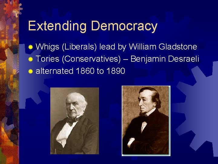 Extending Democracy ® Whigs (Liberals) lead by William Gladstone ® Tories (Conservatives) – Benjamin