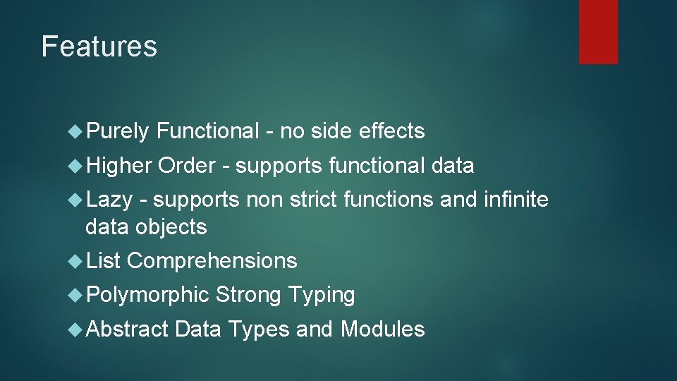 Features Purely Functional - no side effects Higher Order - supports functional data Lazy Features Purely Functional - no side effects Higher Order - supports functional data Lazy