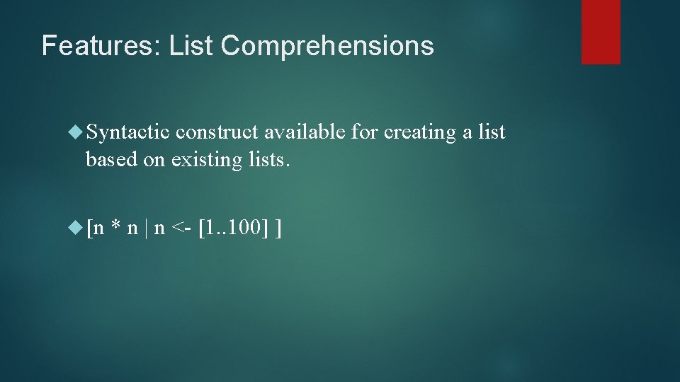 Features: List Comprehensions Syntactic construct available for creating a list based on existing lists. Features: List Comprehensions Syntactic construct available for creating a list based on existing lists.