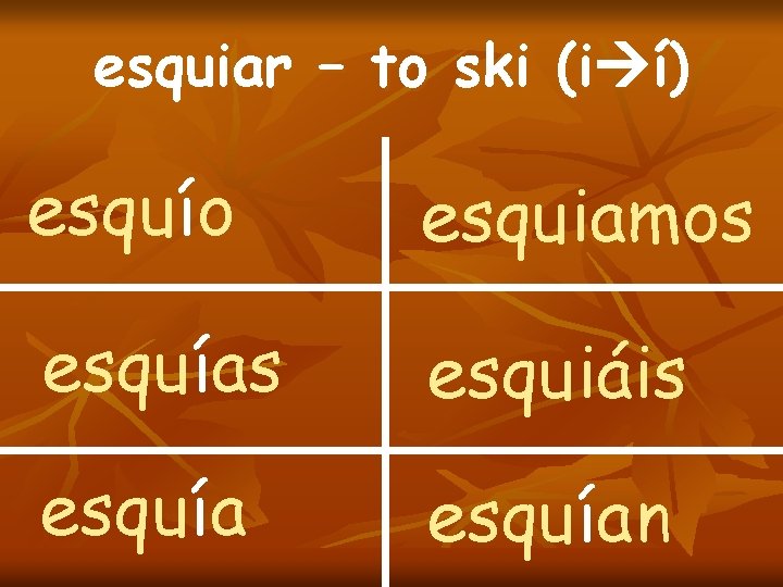 esquiar – to ski (i í) esquío esquiamos esquías esquiáis esquían 