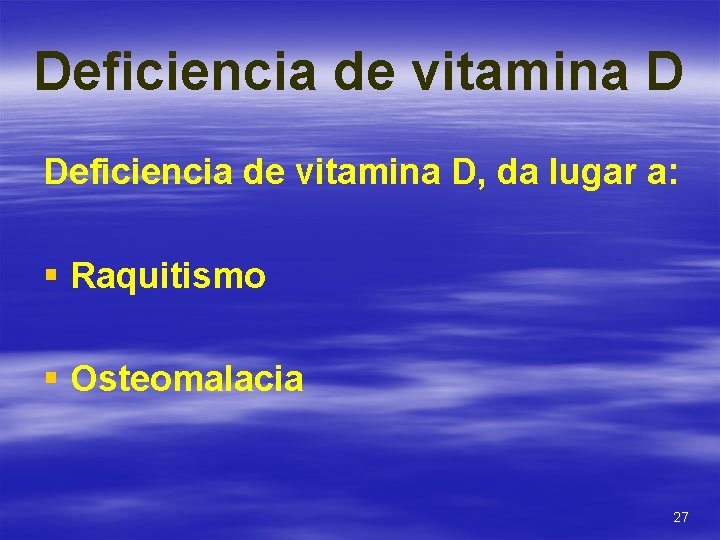 Deficiencia de vitamina D, da lugar a: § Raquitismo § Osteomalacia 27 