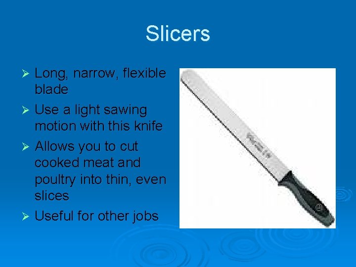 Slicers Long, narrow, flexible blade Ø Use a light sawing motion with this knife