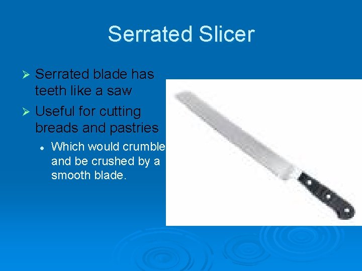 Serrated Slicer Serrated blade has teeth like a saw Ø Useful for cutting breads