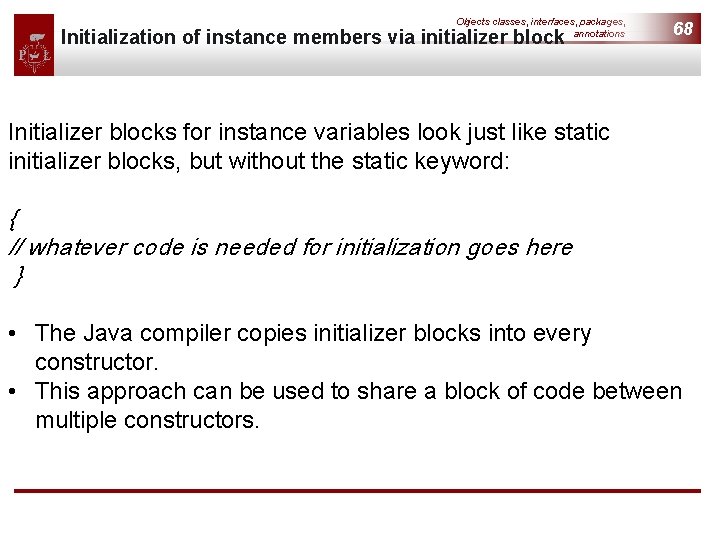 Objects classes, interfaces, packages, annotations Initialization of instance members via initializer block 68 Initializer