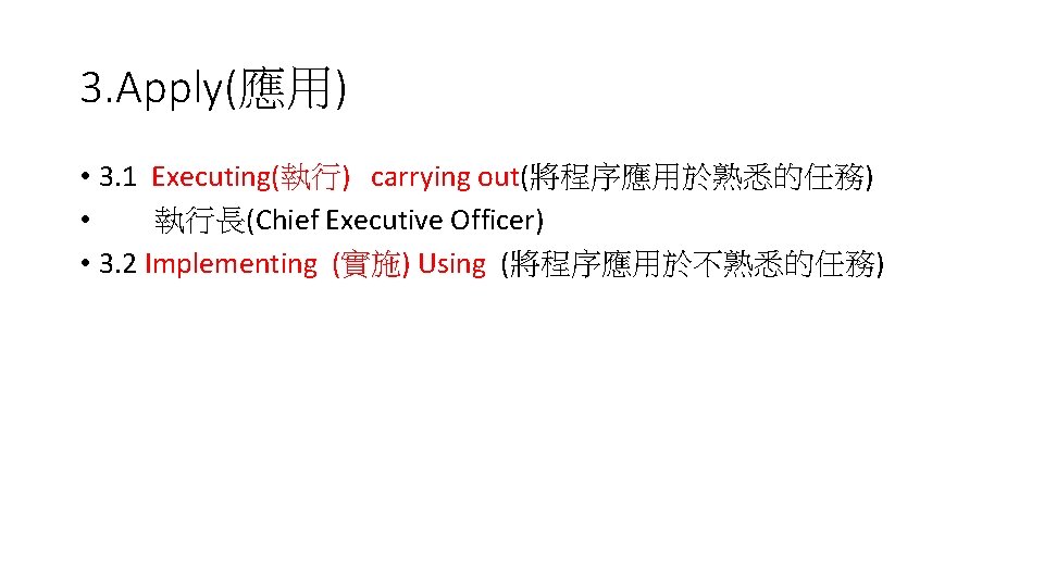 3. Apply(應用) • 3. 1 Executing(執行) carrying out(將程序應用於熟悉的任務) • 執行長(Chief Executive Officer) • 3.