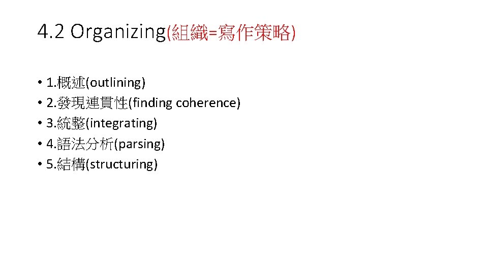 4. 2 Organizing(組織=寫作策略) • 1. 概述(outlining) • 2. 發現連貫性(finding coherence) • 3. 統整(integrating) •