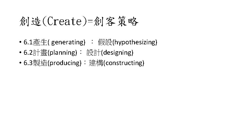 創造(Create)=創客策略 • 6. 1產生( generating) ： 假設(hypothesizing) • 6. 2計畫(planning)： 設計(designing) • 6. 3製造(producing)：建構(constructing)