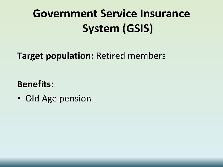 Government Service Insurance System (GSIS) Target population: Retired members Benefits: • Old Age pension