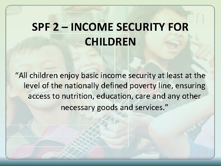 SPF 2 – INCOME SECURITY FOR CHILDREN “All children enjoy basic income security at