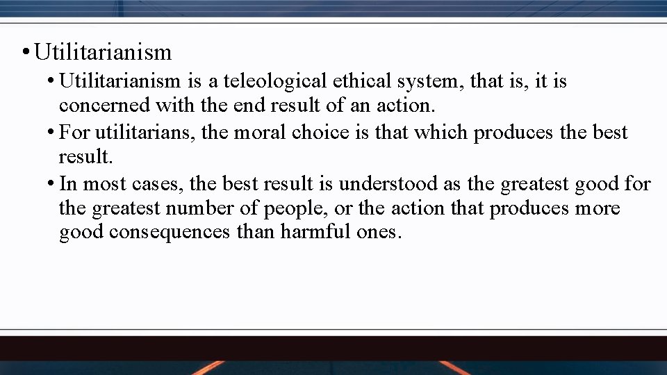  • Utilitarianism is a teleological ethical system, that is, it is concerned with