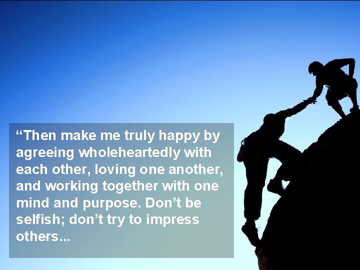 “Then make me truly happy by agreeing wholeheartedly with each other, loving one another,