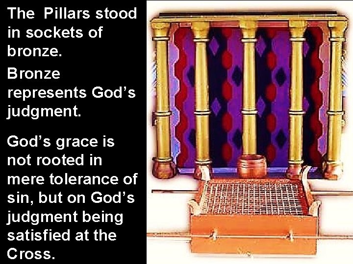 The Pillars stood in sockets of bronze. Bronze represents God’s judgment. God’s grace is