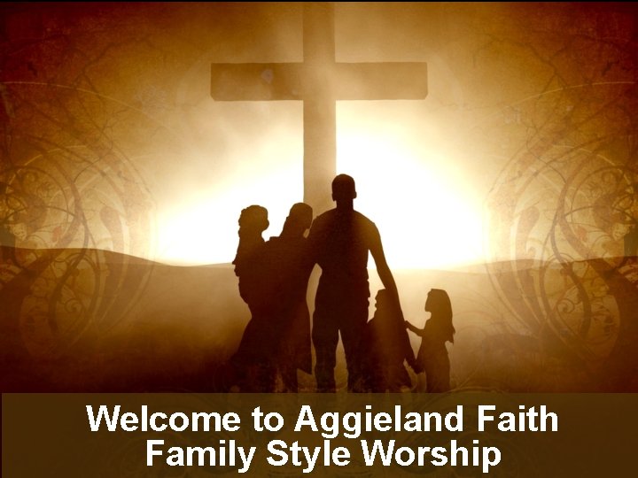 Welcome to Aggieland Faith Family Style Worship 