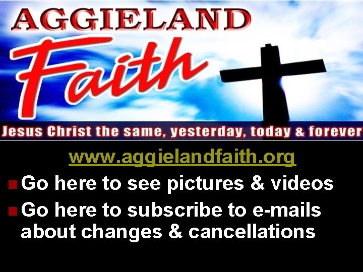 www. aggielandfaith. org n Go here to see pictures & videos n Go here