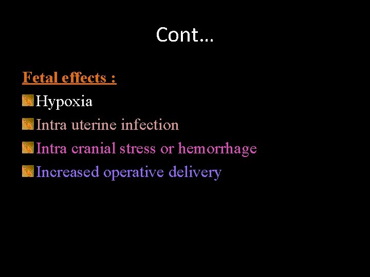 Cont… Fetal effects : Hypoxia Intra uterine infection Intra cranial stress or hemorrhage Increased