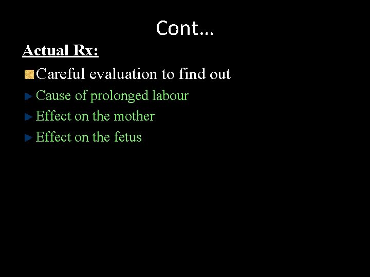 Cont… Actual Rx: Careful evaluation to find out Cause of prolonged labour Effect on
