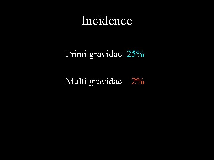 Incidence Primi gravidae 25% Multi gravidae 2% 