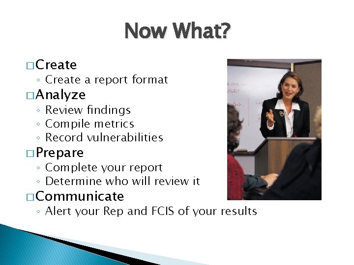 Now What? � Create ◦ Create a report format � Analyze ◦ Review findings
