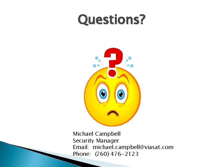 Questions? Michael Campbell Security Manager Email: michael. campbell@viasat. com Phone: (760) 476 -2123 