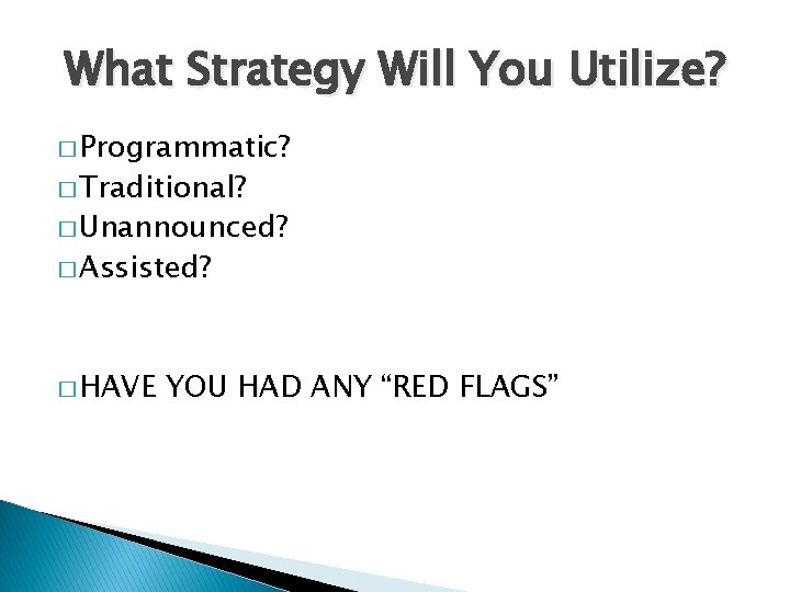 What Strategy Will You Utilize? � Programmatic? � Traditional? � Unannounced? � Assisted? �