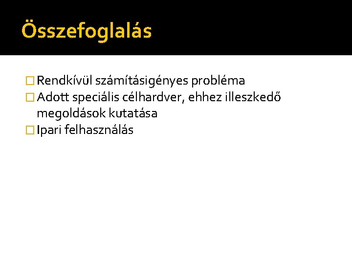 Összefoglalás � Rendkívül számításigényes probléma � Adott speciális célhardver, ehhez illeszkedő megoldások kutatása �