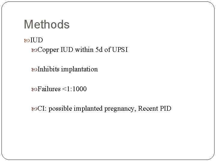 Methods IUD Copper IUD within 5 d of UPSI Inhibits implantation Failures <1: 1000