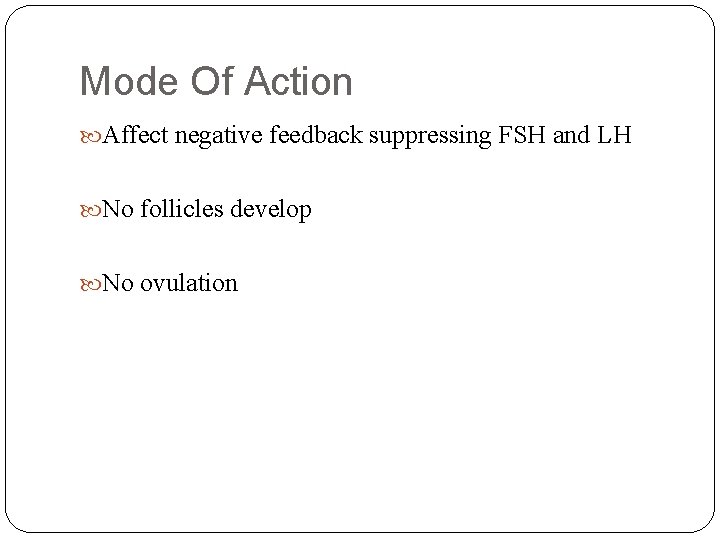 Mode Of Action Affect negative feedback suppressing FSH and LH No follicles develop No