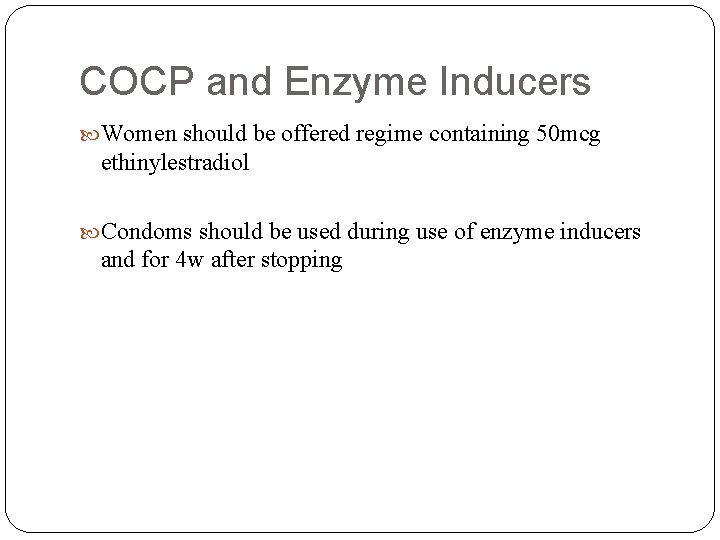 COCP and Enzyme Inducers Women should be offered regime containing 50 mcg ethinylestradiol Condoms
